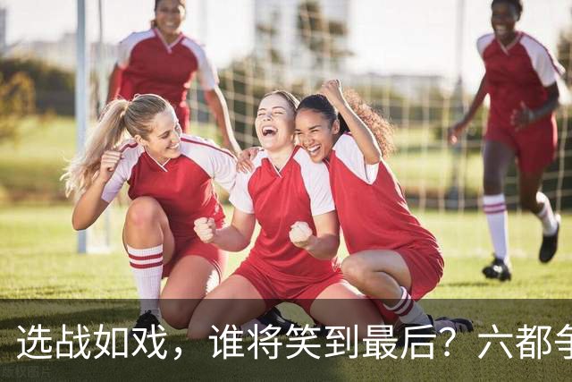 选战如戏，谁将笑到最后？六都争夺战的趣味预测